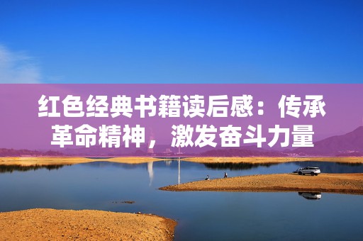 红色经典书籍读后感：传承革命精神，激发奋斗力量