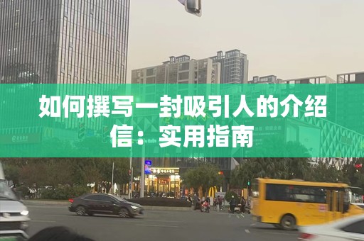 如何撰写一封吸引人的介绍信：实用指南
