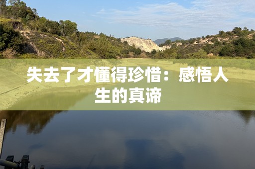 失去了才懂得珍惜：感悟人生的真谛