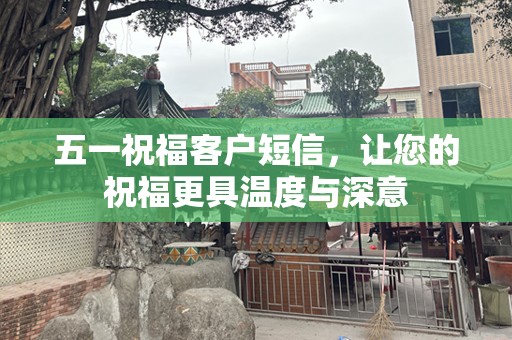五一祝福客户短信，让您的祝福更具温度与深意