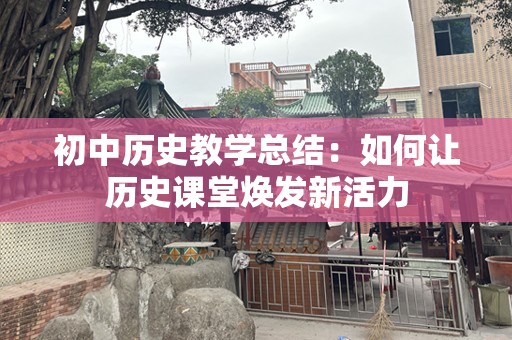 初中历史教学总结：如何让历史课堂焕发新活力