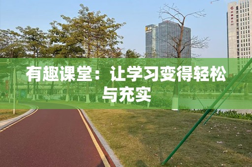有趣课堂：让学习变得轻松与充实