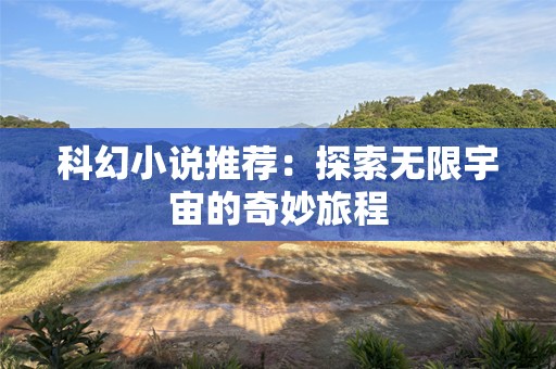 科幻小说推荐：探索无限宇宙的奇妙旅程