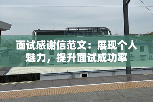 面试感谢信范文：展现个人魅力，提升面试成功率