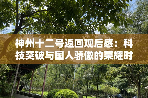 神州十二号返回观后感：科技突破与国人骄傲的荣耀时刻