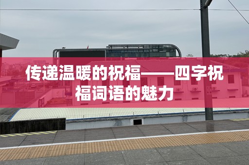 传递温暖的祝福——四字祝福词语的魅力