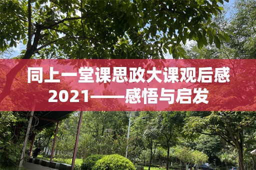同上一堂课思政大课观后感2021——感悟与启发