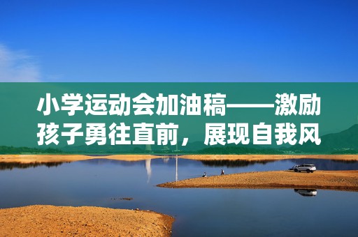小学运动会加油稿——激励孩子勇往直前，展现自我风采