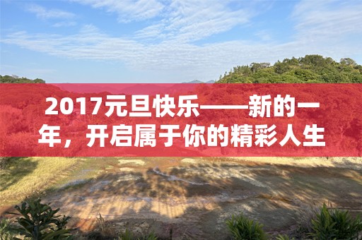 2017元旦快乐——新的一年，开启属于你的精彩人生