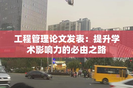 工程管理论文发表：提升学术影响力的必由之路