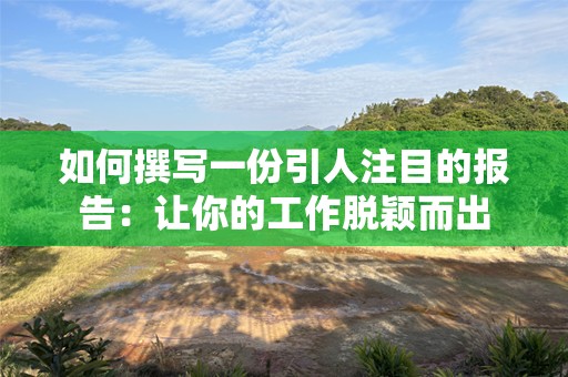 如何撰写一份引人注目的报告：让你的工作脱颖而出