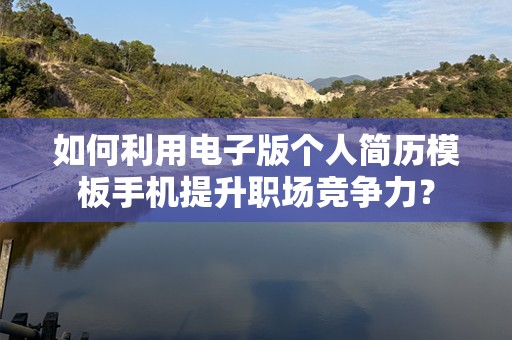 如何利用电子版个人简历模板手机提升职场竞争力？