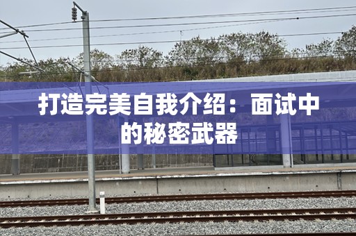 打造完美自我介绍：面试中的秘密武器