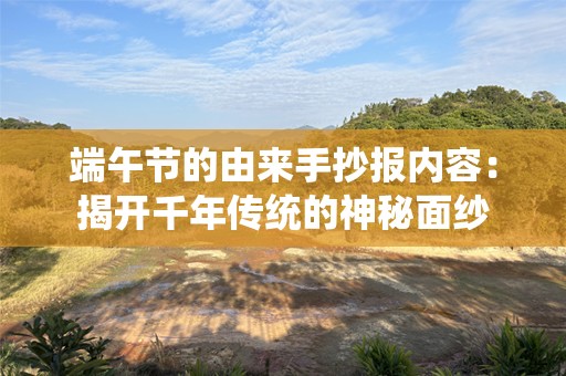 端午节的由来手抄报内容：揭开千年传统的神秘面纱