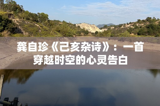 龚自珍《己亥杂诗》：一首穿越时空的心灵告白