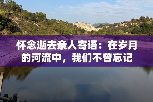 怀念逝去亲人寄语：在岁月的河流中，我们不曾忘记