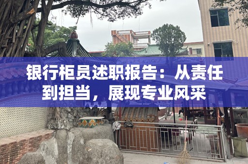 银行柜员述职报告：从责任到担当，展现专业风采