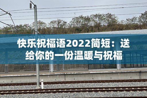 快乐祝福语2022简短：送给你的一份温暖与祝福