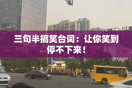 三句半搞笑台词：让你笑到停不下来！