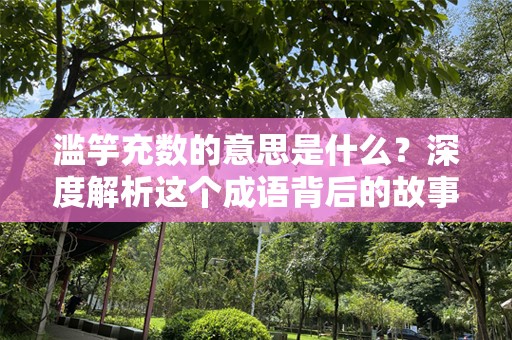 滥竽充数的意思是什么？深度解析这个成语背后的故事与警示