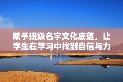 赋予班级名字文化底蕴，让学生在学习中找到自信与力量