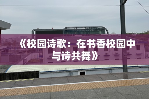 《校园诗歌：在书香校园中与诗共舞》