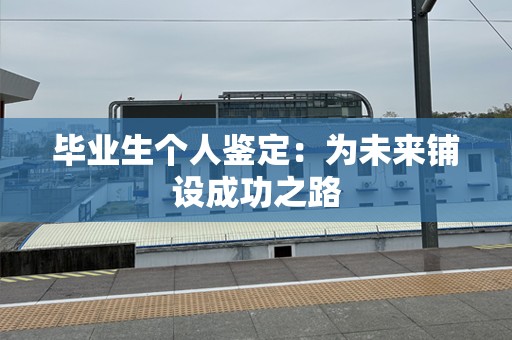 毕业生个人鉴定：为未来铺设成功之路