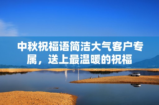 中秋祝福语简洁大气客户专属，送上最温暖的祝福