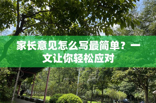 家长意见怎么写最简单？一文让你轻松应对