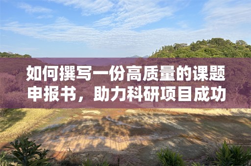 如何撰写一份高质量的课题申报书，助力科研项目成功立项