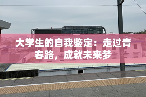 大学生的自我鉴定：走过青春路，成就未来梦