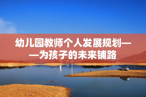 幼儿园教师个人发展规划——为孩子的未来铺路