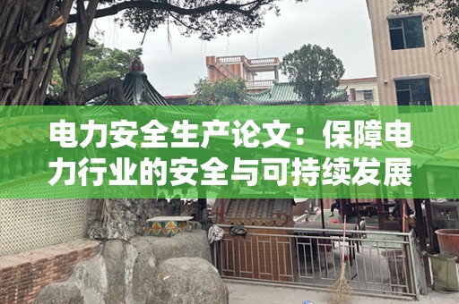 电力安全生产论文：保障电力行业的安全与可持续发展