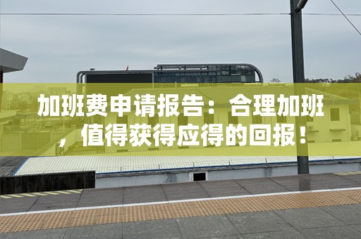 加班费申请报告：合理加班，值得获得应得的回报！