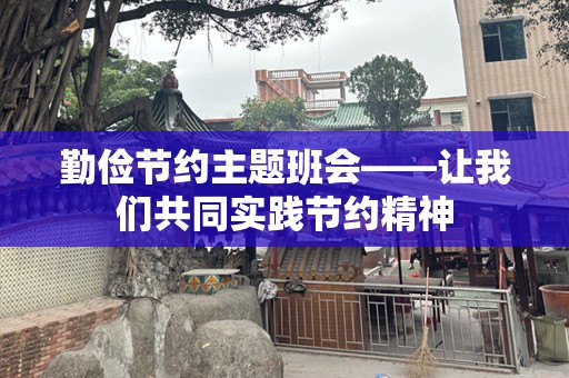 勤俭节约主题班会——让我们共同实践节约精神