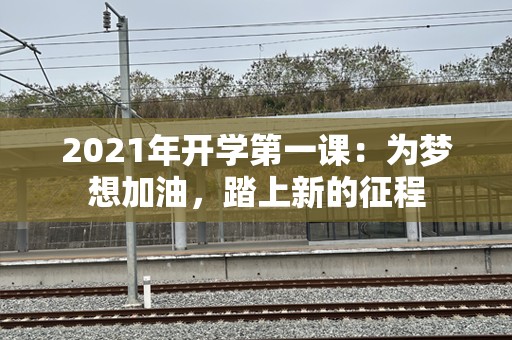 2021年开学第一课：为梦想加油，踏上新的征程
