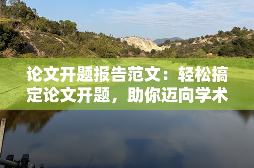 论文开题报告范文：轻松搞定论文开题，助你迈向学术成功！