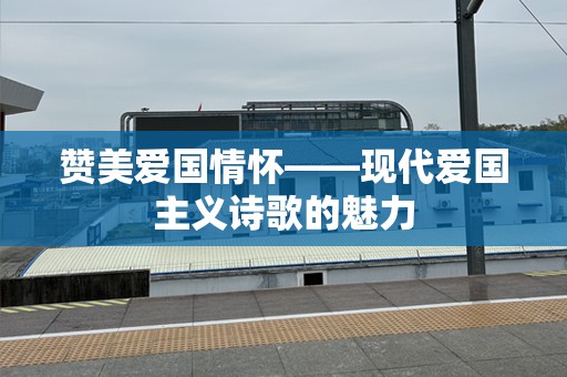 赞美爱国情怀——现代爱国主义诗歌的魅力