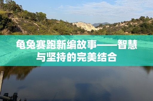 龟兔赛跑新编故事——智慧与坚持的完美结合