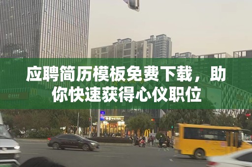 应聘简历模板免费下载，助你快速获得心仪职位