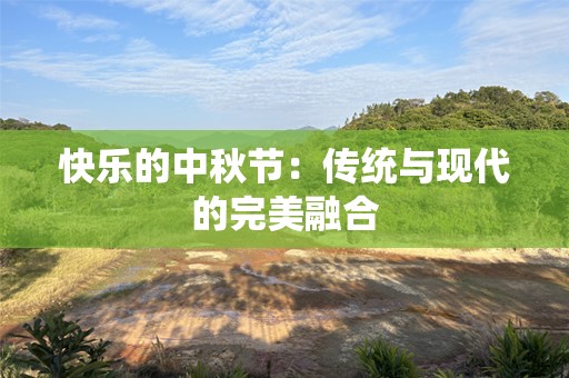 快乐的中秋节：传统与现代的完美融合