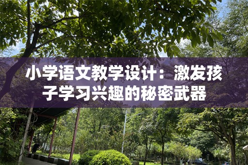 小学语文教学设计：激发孩子学习兴趣的秘密武器