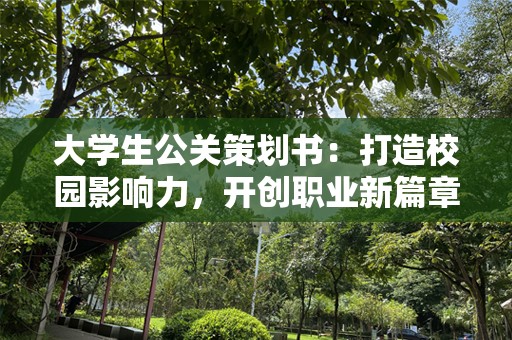 大学生公关策划书：打造校园影响力，开创职业新篇章