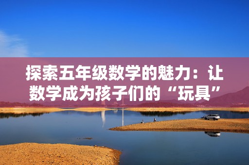 探索五年级数学的魅力：让数学成为孩子们的“玩具”