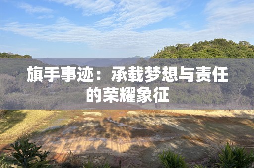 旗手事迹：承载梦想与责任的荣耀象征