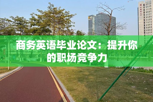 商务英语毕业论文：提升你的职场竞争力