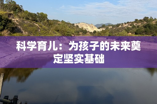 科学育儿：为孩子的未来奠定坚实基础