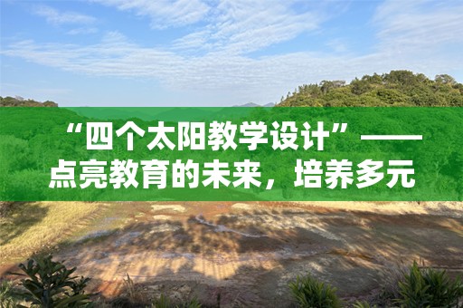 “四个太阳教学设计”——点亮教育的未来，培养多元化的创新型人才