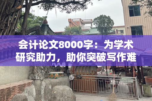 会计论文8000字：为学术研究助力，助你突破写作难关