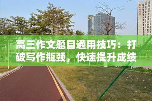 高三作文题目通用技巧：打破写作瓶颈，快速提升成绩